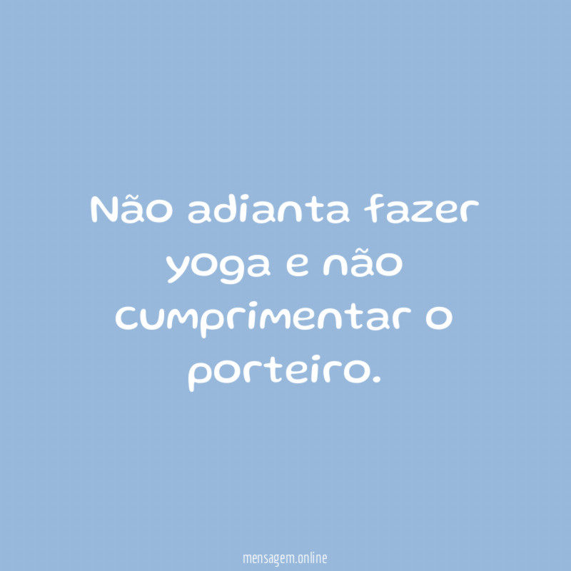 Não adianta fazer yoga e não cumprimentar o porteiro