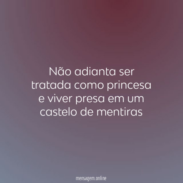 Não adianta ser tratada como princesa e viver