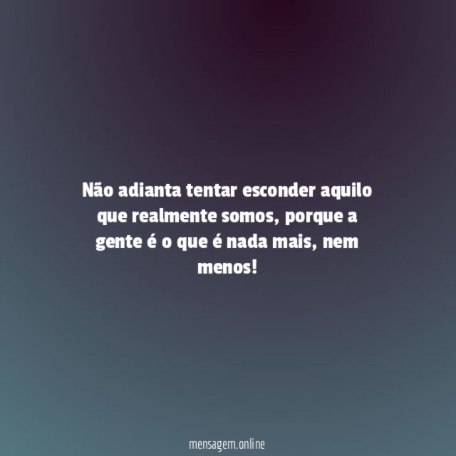 Não adianta tentar esconder aquilo que realmente somos