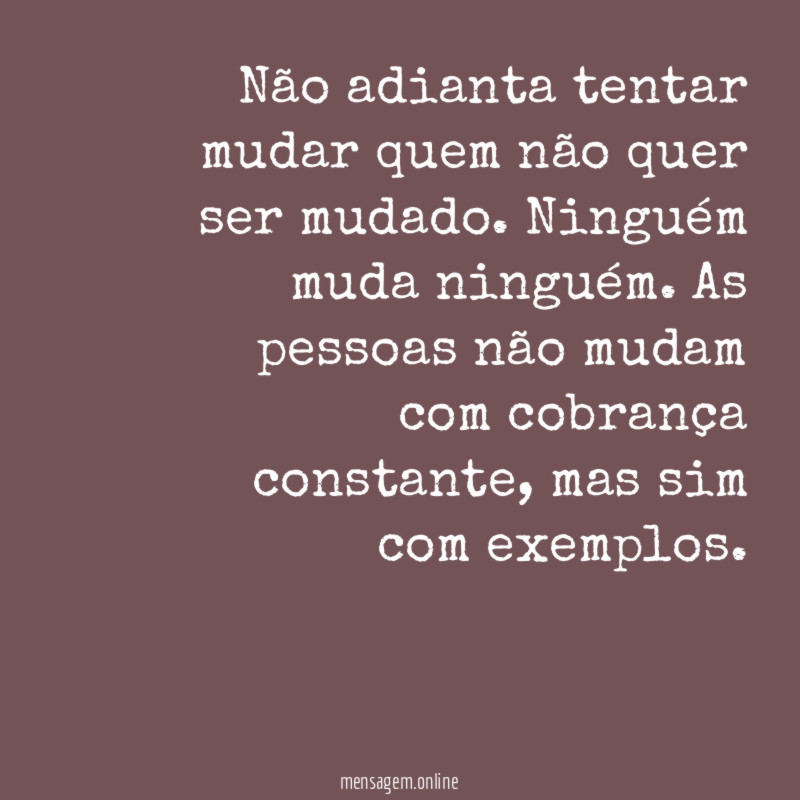Não adianta tentar mudar quem não quer ser mudado