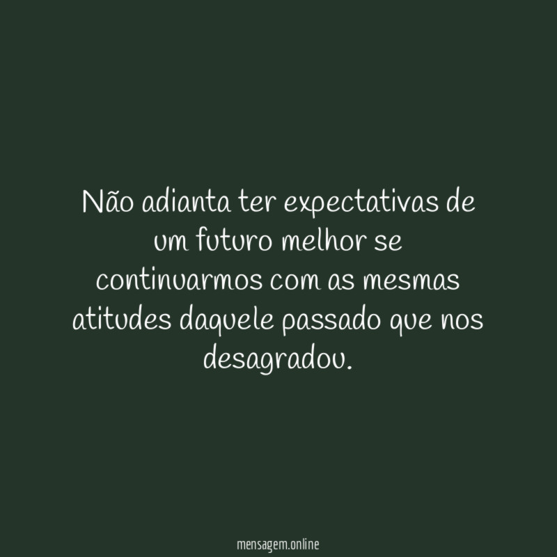 Não adianta ter expectativas de um futuro melhor