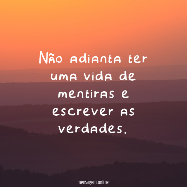 Não adianta ter uma vida de mentiras e escrever as verdades