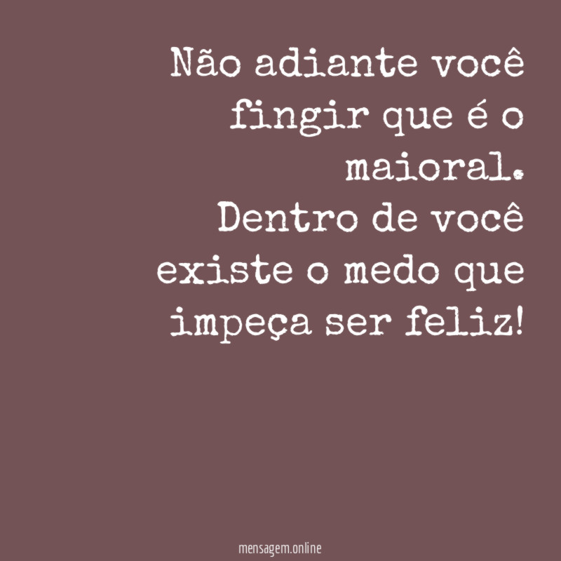 Não adiante você fingir que é o maioral