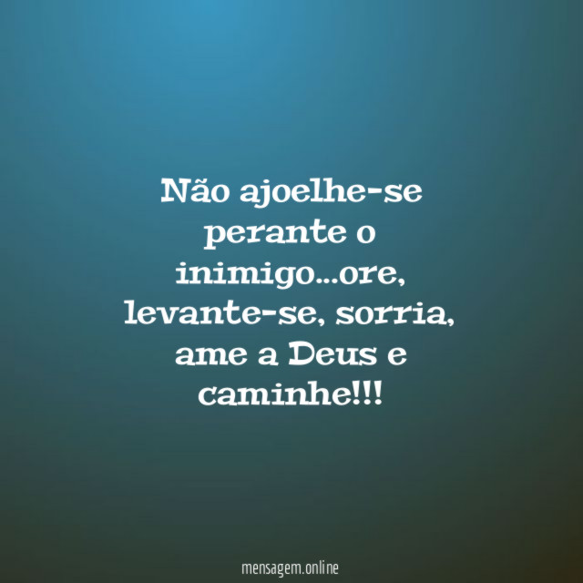 Não ajoelhe-se perante o inimigo