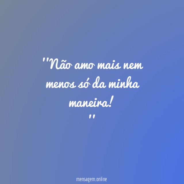 'Não amo mais nem menos só da minha maneira