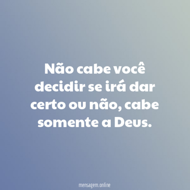 Não cabe você decidir se irá dar certo ou não