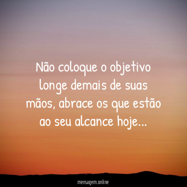Não coloque o objetivo longe demais de suas mãos