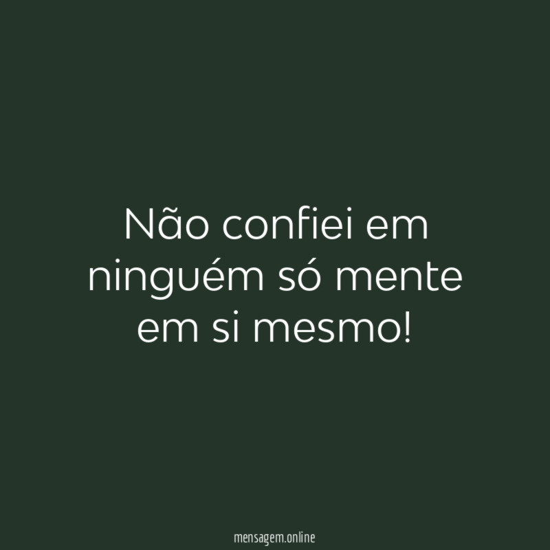 Não confiei em ninguém só mente em si mesmo