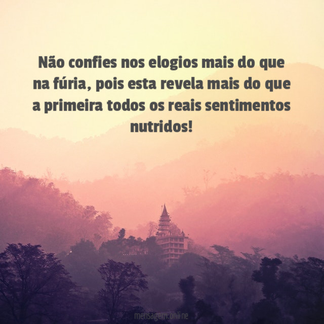 Não confies nos elogios mais do que na fúria