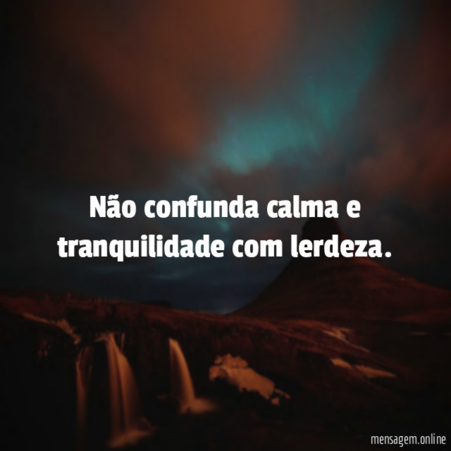 Não confunda calma e tranquilidade com lerdeza