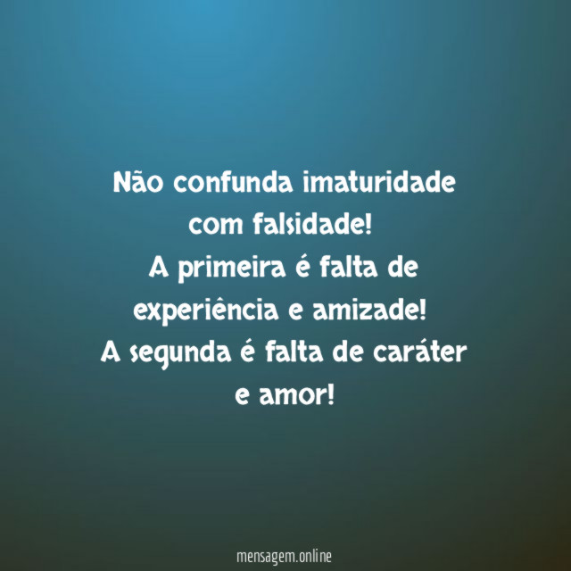 Não confunda imaturidade com falsidade