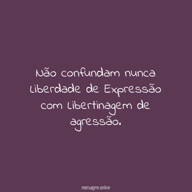 Não confundam nunca Liberdade de Expressão com Libertinagem