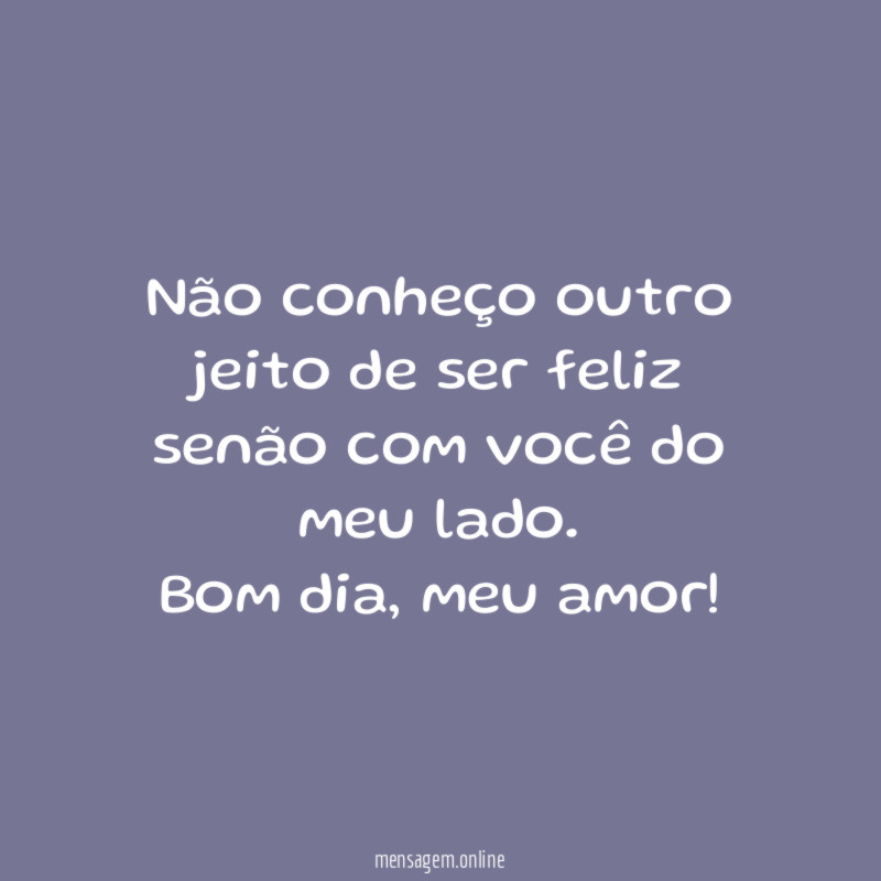 Não conheço outro jeito de ser feliz senão