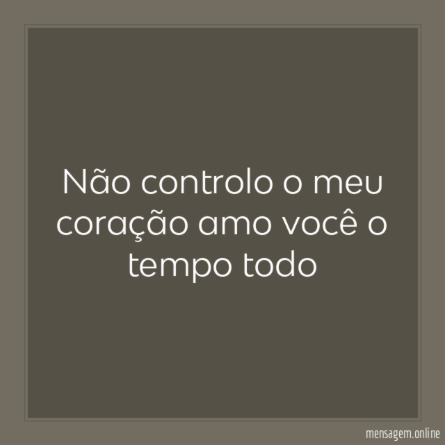 Não controlo o meu coração amo você o tempo todo"