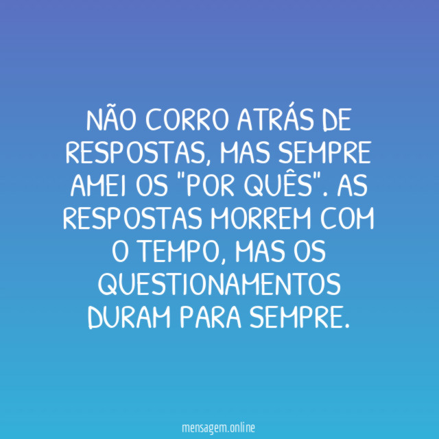 Não corro atrás de respostas