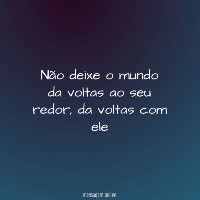 não deixe o mundo da voltas ao seu redor
