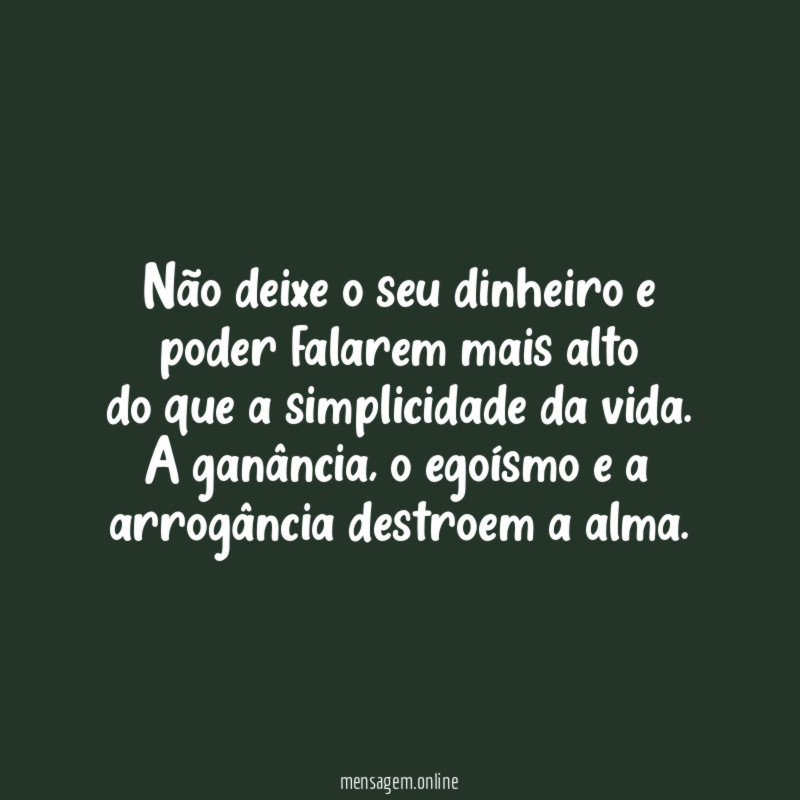 "Não deixe o seu dinheiro e poder falarem mais alto
do que a simplicidade da vida.