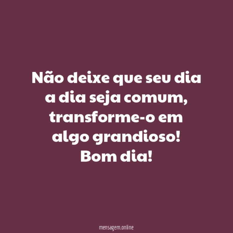 Não deixe que seu dia a dia seja comum