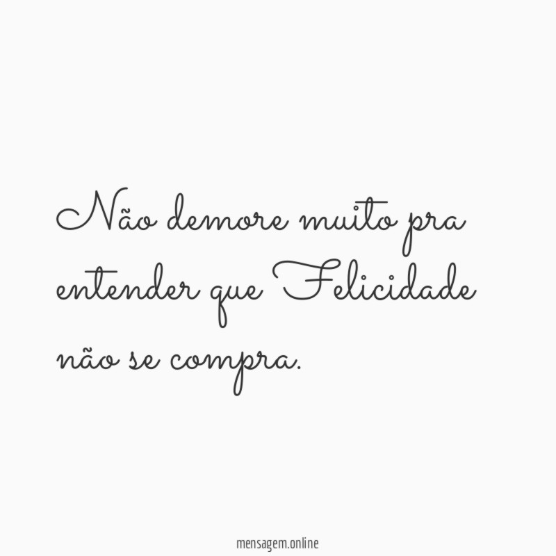 Não demore muito pra entender que Felicidade não se compra