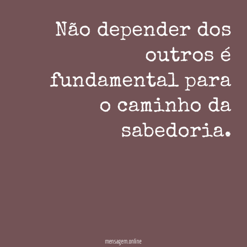 Não depender dos outros é fundamental para o caminho da sabedoria