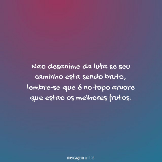 Nao desanime da luta se seu caminho esta sendo bruto