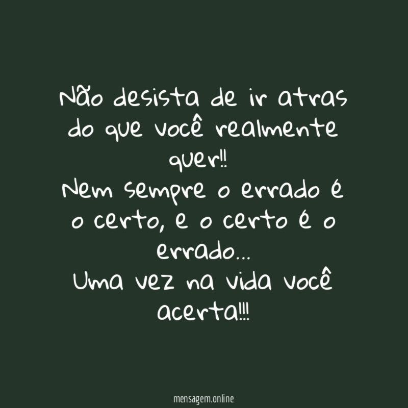 Não desista de ir atras do que você realmente quer