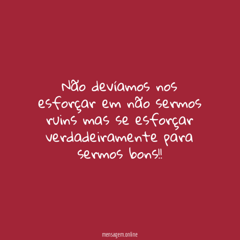 Não devíamos nos esforçar em não sermos ruins