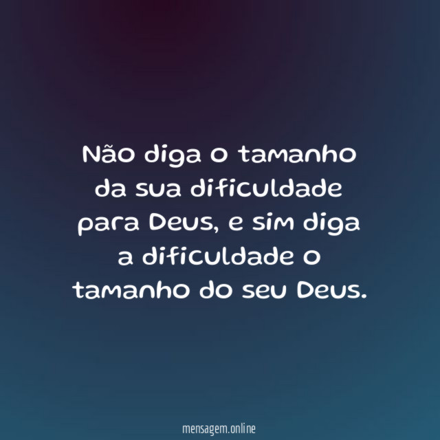 Não diga o tamanho da sua dificuldade para Deus
