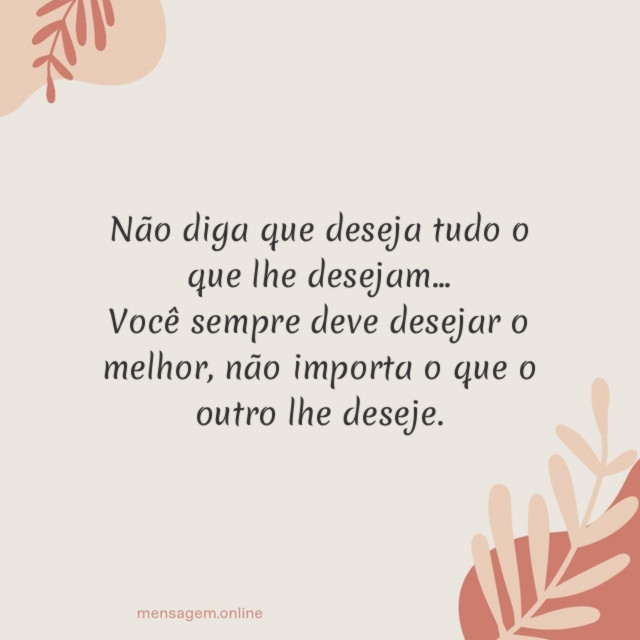 Não diga que deseja tudo o que lhe desejam