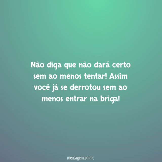 Não diga que não dará certo sem ao menos tentar