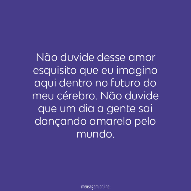 Não duvide desse amor esquisito que eu imagino