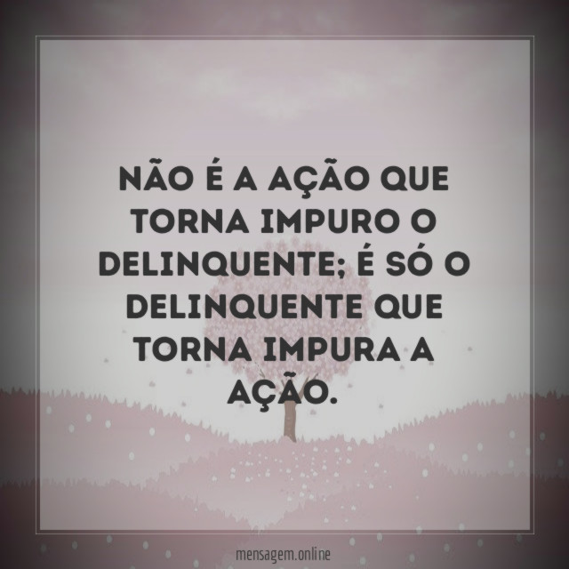 Não é a ação que torna impuro o delinquente