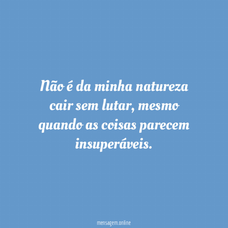 Não é da minha natureza cair sem lutar