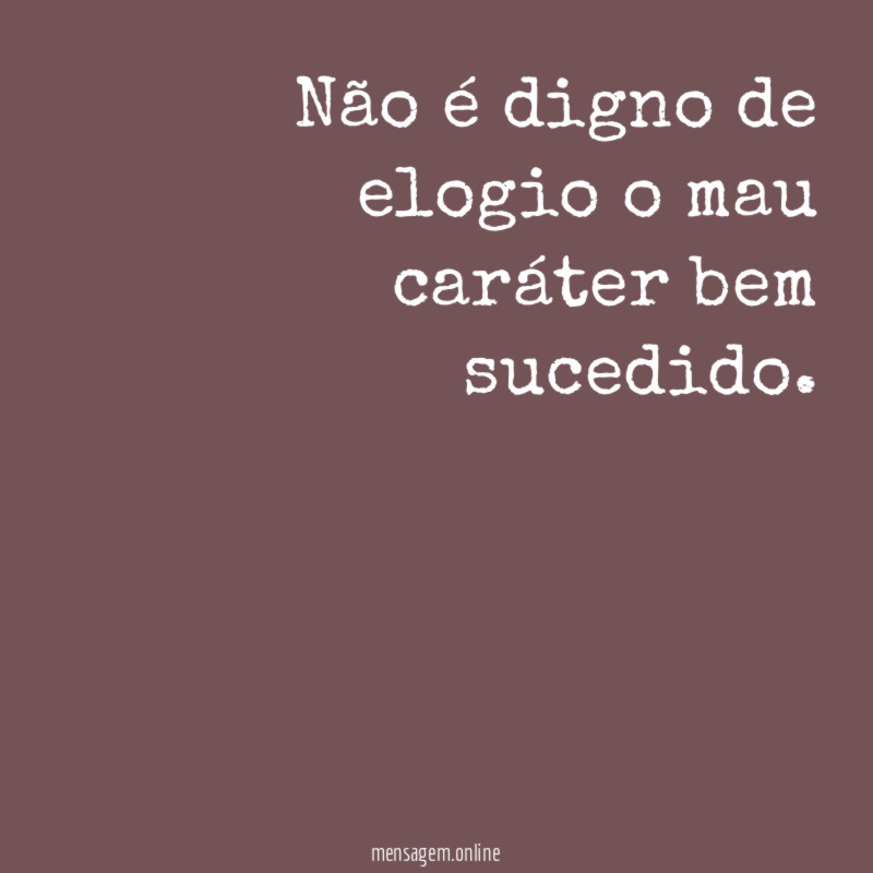 Não é digno de elogio o mau caráter bem sucedido