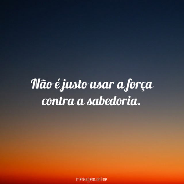 Não é justo usar a força contra a sabedoria