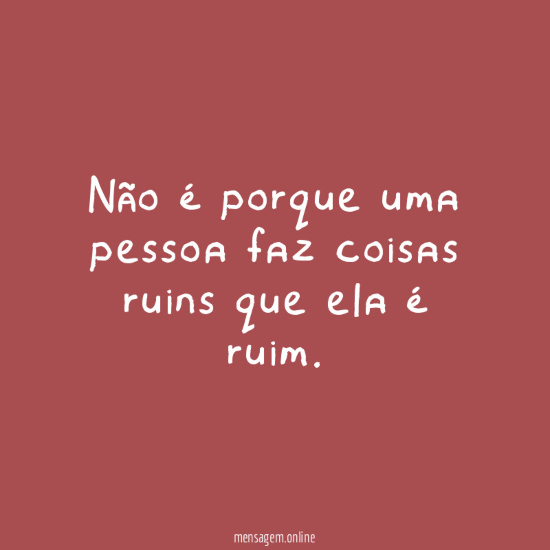 Não é porque uma pessoa faz coisas ruins que ela é ruim
