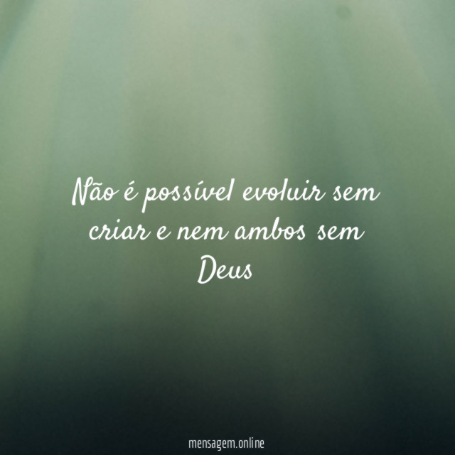 Não é possível evoluir sem criar e nem ambos sem Deus