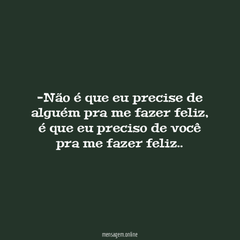 Não é que eu precise de alguém pra me fazer feliz