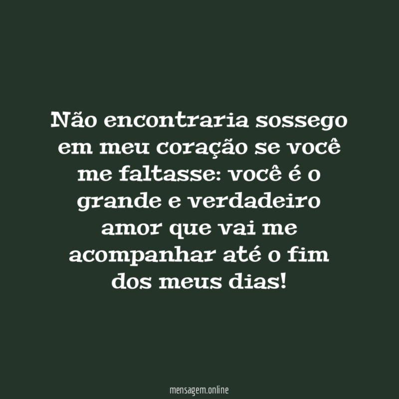 Não encontraria sossego em meu coração se você me faltasse