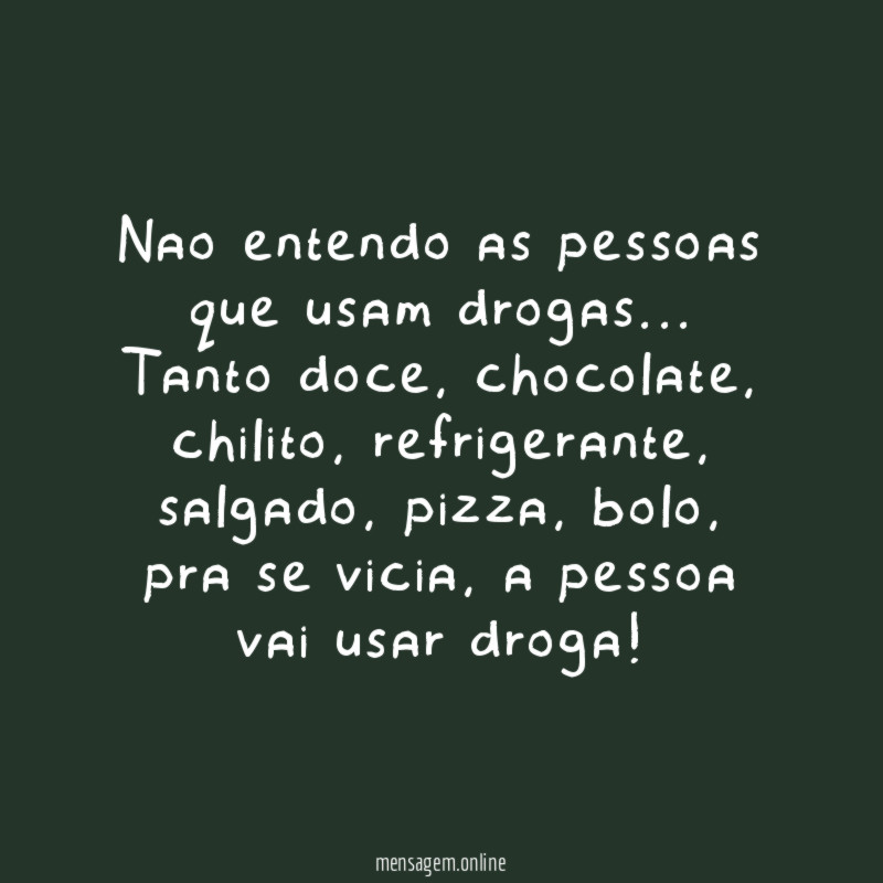 Nao entendo as pessoas que usam drogas