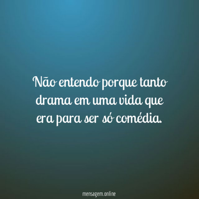 Não entendo porque tanto drama em uma vida