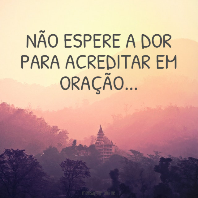 Não espere a dor para acreditar em oração