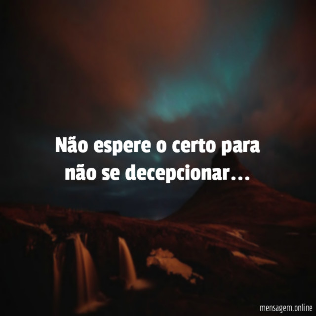 Não espere o certo para não se decepcionar