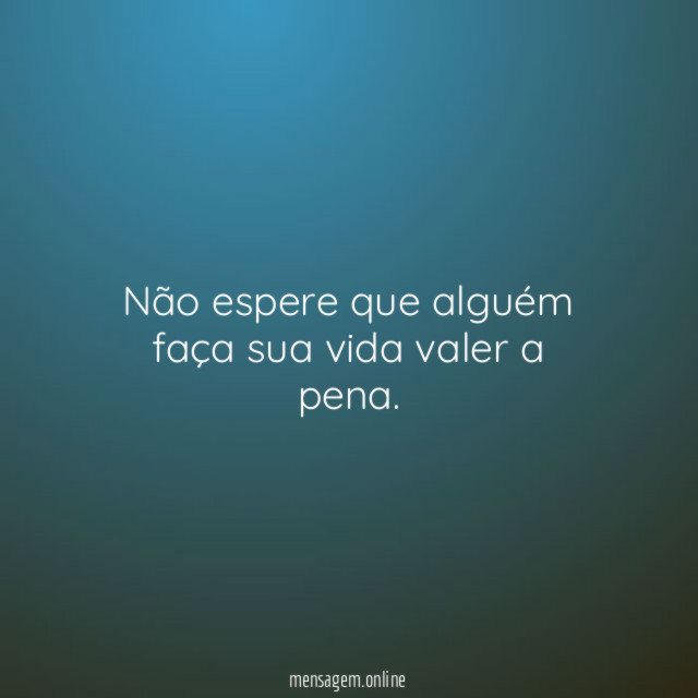 Não espere que alguém faça sua vida valer