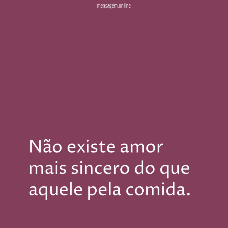 Não existe amor mais sincero do que aquele pela comida