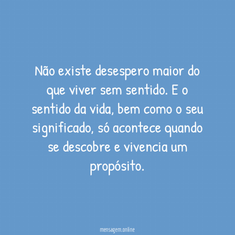 Não existe desespero maior do que viver sem sentido