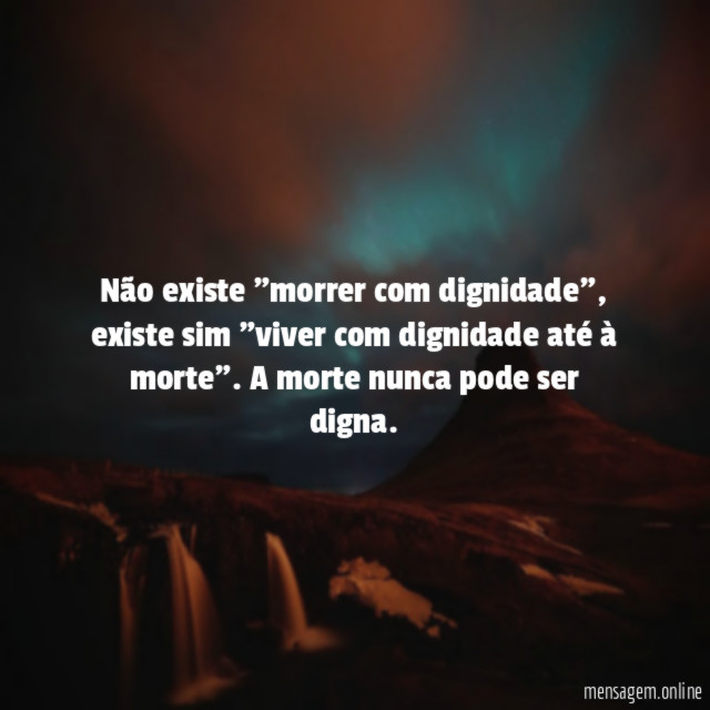 Não existe "morrer com dignidade"