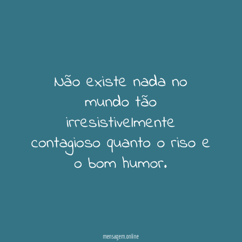 Não existe nada no mundo tão irresistivelmente contagioso