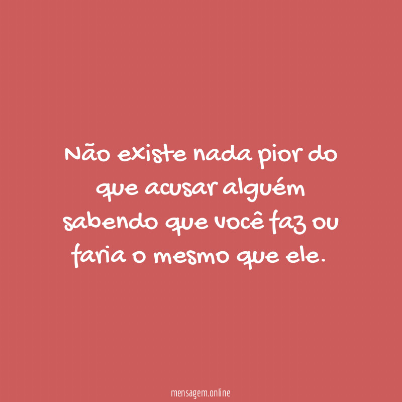 Não existe nada pior do que acusar alguém