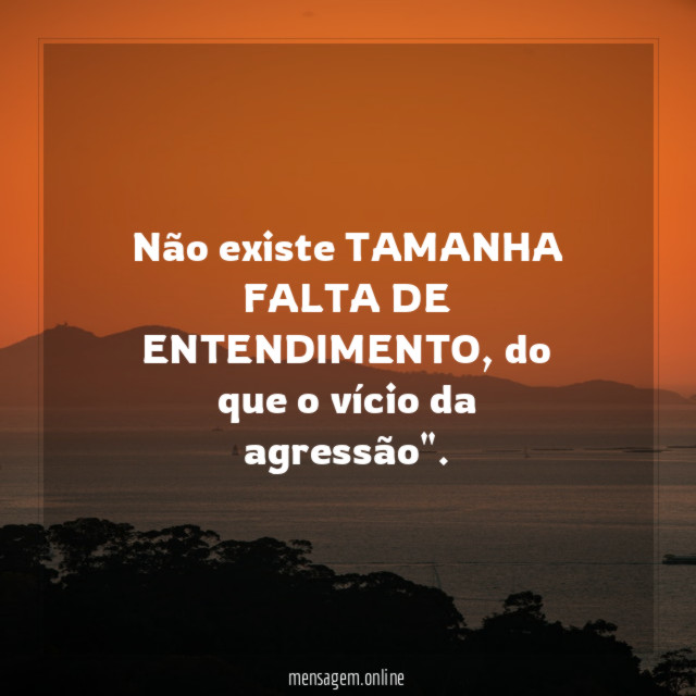 Não existe TAMANHA FALTA DE ENTENDIMENTO